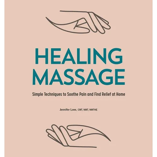 Healing Massage: Simple Techniques to Soothe Pain and Find Relief at Home - Paperback
