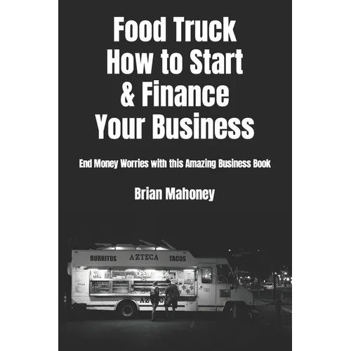 Food Truck How to Start & Finance Your Business: End Money Worries with this Amazing Business Book - Paperback