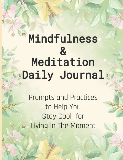 Mindfulness & Meditation Daily Journal: Prompts And Practices To Help You Stay Cool For Living In The Moment At Everyday Life, This Mindfulness Journa - Paperback