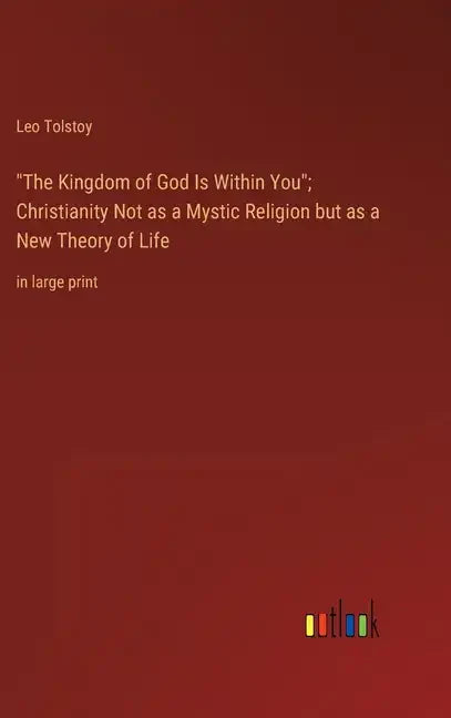"The Kingdom of God Is Within You"; Christianity Not as a Mystic Religion but as a New Theory of Life: in large print - Hardcover