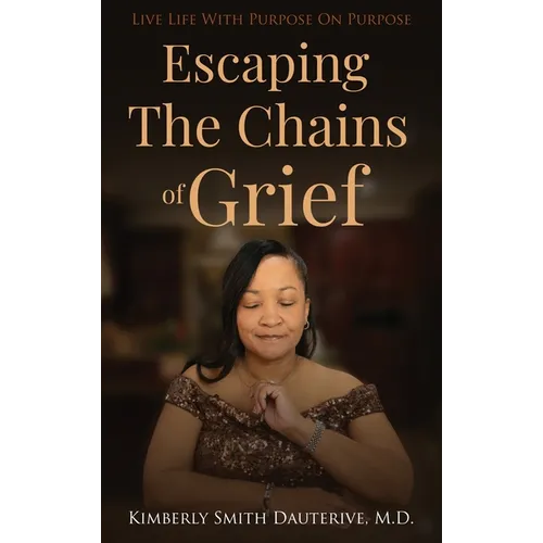 Escaping the Chains of Grief: Live Life with Purpose On Purpose - Hardcover