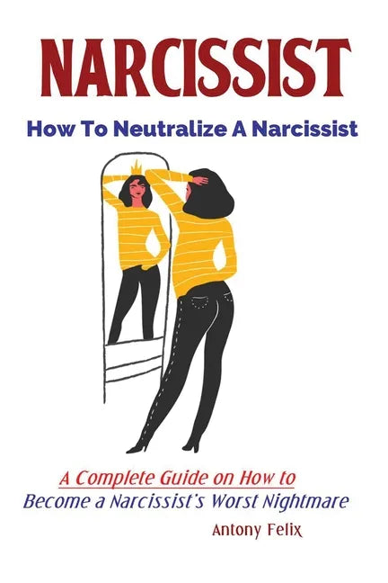 Narcissist: How To Neutralize A Narcissist; A Complete Guide on How to Become a Narcissist's Worst Nightmare - Paperback