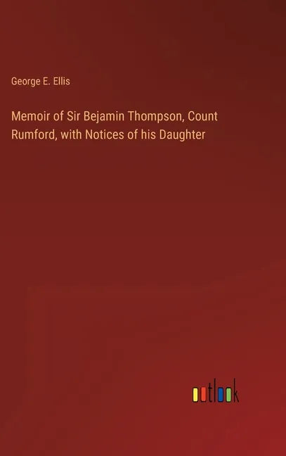 Memoir of Sir Bejamin Thompson, Count Rumford, with Notices of his Daughter - Hardcover