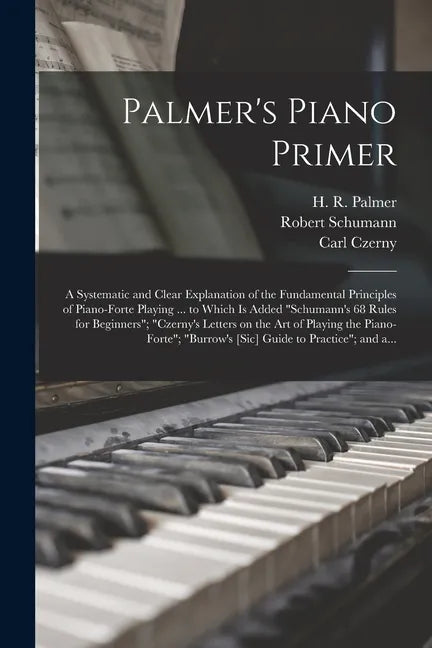 Palmer's Piano Primer: a Systematic and Clear Explanation of the Fundamental Principles of Piano-forte Playing ... to Which is Added "Schuman - Paperback