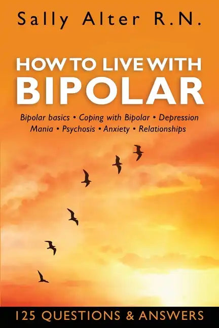 How to Live with Bipolar: Bipolar Basics - Coping with Bipolar - Depression - Mania - Psychosis - Anxiety - Relationships - Paperback