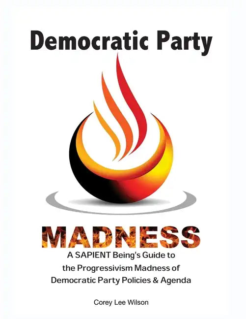 Democratic Party Madness: A SAPIENT Being's Guide to the Progressivism Madness of Democratic Party Policies & Agenda - Paperback