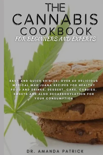 The Cannabis Cookbook for Beginners and Experts: Easy and Quick Edibles: Over 60 Delicious Medical Marijuana Recipes For Healthy Food and Drinks, Dess - Paperback