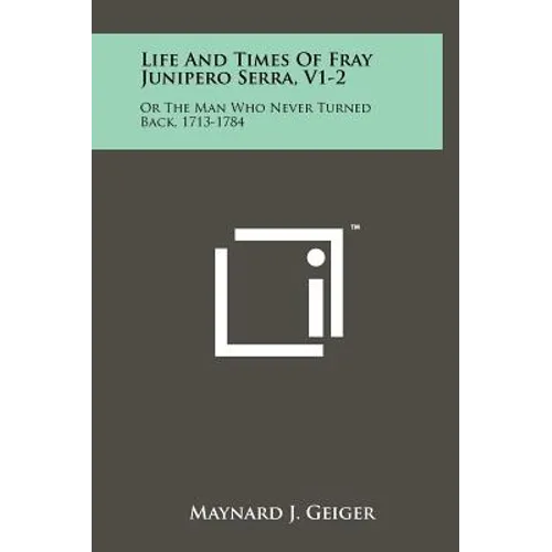 Life And Times Of Fray Junipero Serra, V1-2: Or The Man Who Never Turned Back, 1713-1784 - Hardcover