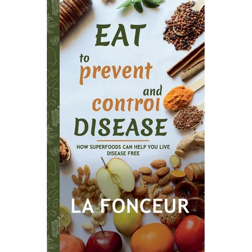 Eat to Prevent and Control Disease: How Superfoods Can Help You Live Disease Free - Paperback