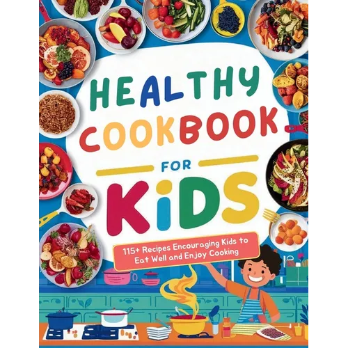 Healthy Cookbook for Kids Ages 8-12: 115+ Recipes Encouraging Kids to Eat Well and Enjoy Cooking - Paperback