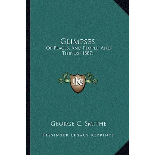 Glimpses: Of Places, And People, And Things (1887) - Paperback