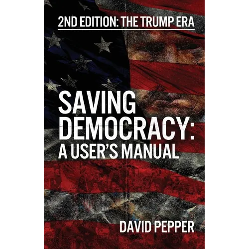 Saving Democracy: A User's Manual for Every American: 2nd Edition: The Trump Era - Paperback
