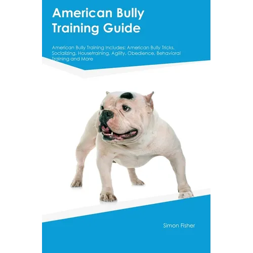 American Bully Training Guide American Bully Training Includes: American Bully Tricks, Socializing, Housetraining, Agility, Obedience, Behavioral Trai - Paperback