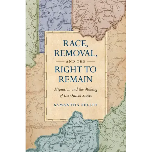 Race, Removal, and the Right to Remain: Migration and the Making of the United States - Paperback