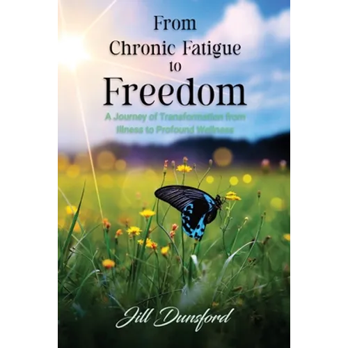 From Chronic Fatigue to Freedom: Healing the Mind to Heal the Body, Healing the Body to Heal the Mind. A Journey of Transformation from Illness to Pro - Paperback
