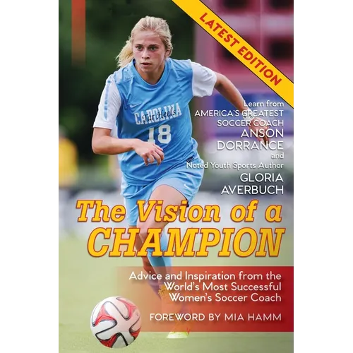 The Vision Of A Champion: Advice And Inspiration From The World's Most Successful Women's Soccer Coach (Latest Edition) - Paperback