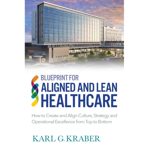 Blueprint for Aligned and Lean Healthcare: How to Create and Align Culture, Strategy and Operational Excellence from Top to Bottom - Paperback