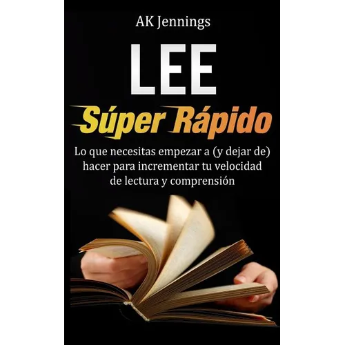 Lee Súper Rápido: Lo que necesitas hacer para incrementar tu velocidad de Lectura y Comprensión - Paperback