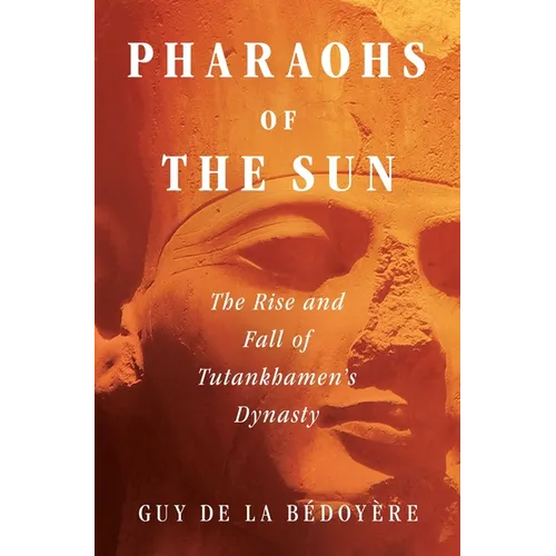 Pharaohs of the Sun: The Rise and Fall of Tutankhamun's Dynasty - Hardcover