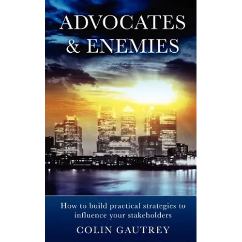 Advocates & Enemies: How to Build Practical Strategies to Influence Your Stakeholders - Paperback