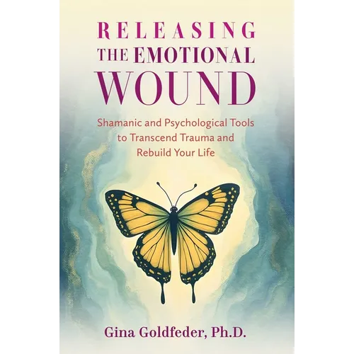 Releasing the Emotional Wound: Shamanic and Psychological Tools to Transcend Trauma and Rebuild Your Life - Paperback