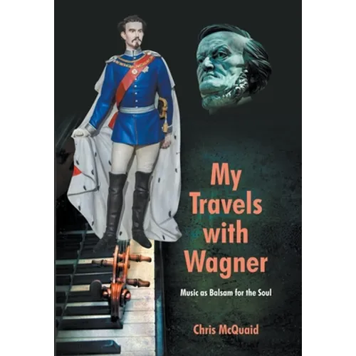 My Travels with Wagner: Music As Balsam for the Soul - Hardcover
