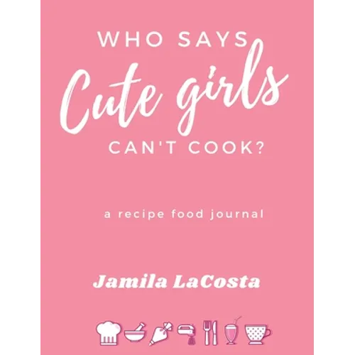 Who Says Cute Girls Can't Cook?: A Recipe Food Journal - Hardcover