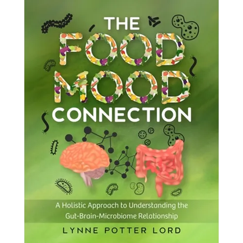 The Food-Mood Connection: A Holistic Approach to Understanding the Gut-Brain-Microbiome Relationship - Paperback