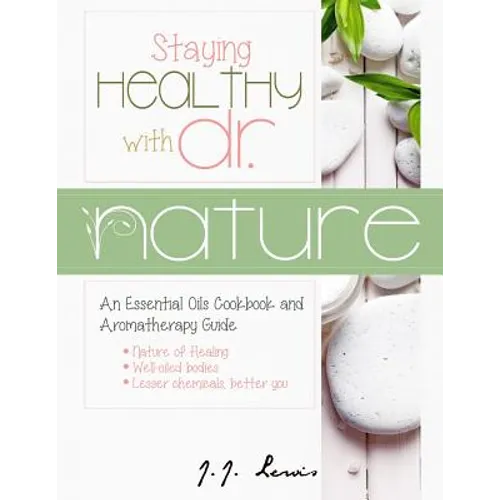 Staying Healthy with Dr. Nature: An Essential Oils Cookbook and Aromatherapy Guide - Paperback