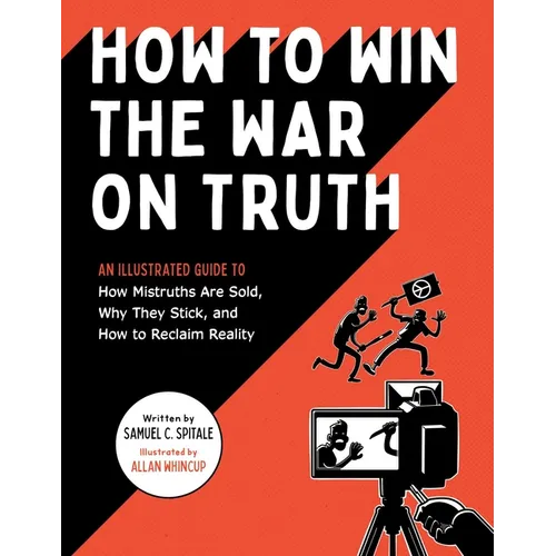 How to Win the War on Truth: An Illustrated Guide to How Mistruths Are Sold, Why They Stick, and How to Reclaim Reality - Paperback