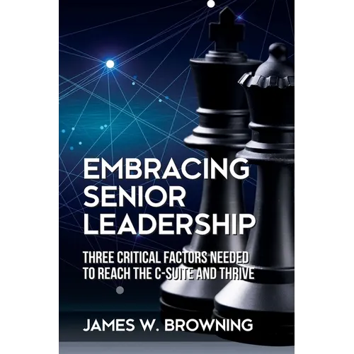 Embracing Senior Leadership: Three Critical Factors Needed to Reach the C-Suite and Thrive - Paperback
