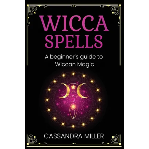 Wicca Spells: A Beginner's Guide to Wiccan Magic - Paperback
