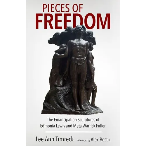 Pieces of Freedom: The Emancipation Sculptures of Edmonia Lewis and Meta Warrick Fuller (Hardback) - Hardcover