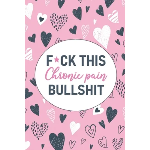 F*ck This Chronic Pain Bullshit: A Pain & Symptom Tracking Journal for Chronic Pain & Illness - Paperback