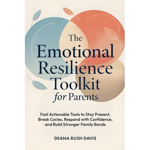 The Emotional Resilience Toolkit for Parents: Fast, Actionable Tools to Stay Present, Break Cycles, Respond with Confidence, and Build Stronger Family - Paperback