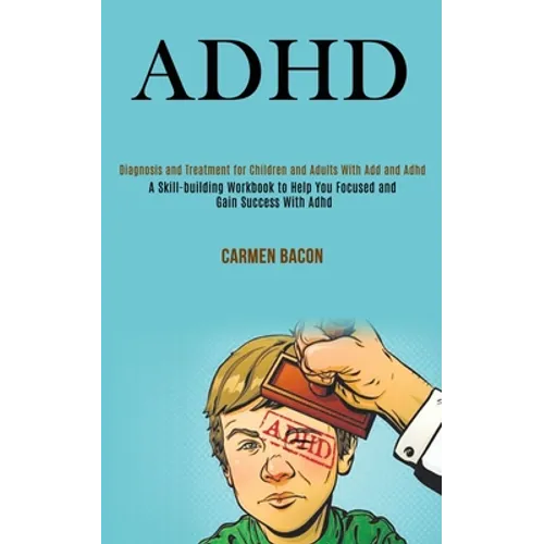 Adhd: Diagnosis and Treatment for Children and Adults With Add and Adhd (A Skill-building Workbook to Help You Focused and Gain Success With Adhd) - Paperback