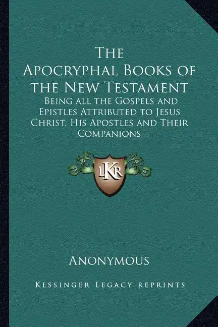 The Apocryphal Books of the New Testament: Being All the Gospels and Epistles Attributed to Jesus Christ, His Apostles and Their Companions - Paperback