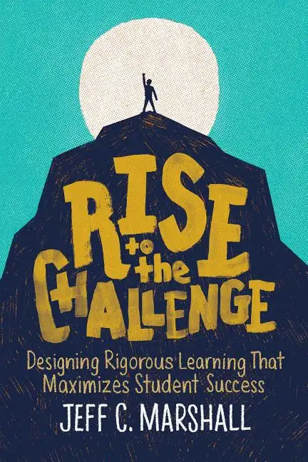 Rise to the Challenge: Designing Rigorous Learning That Maximizes Student Success - Paperback