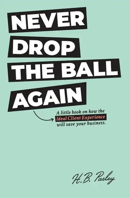 Never Drop the Ball Again: A little book on how the Ideal Client Experience will save your business. - Hardcover