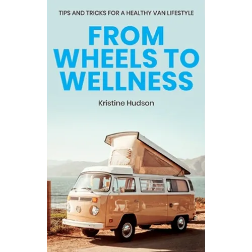 From Wheels to Wellness: Tips and Tricks for a Healthy Van Lifestyle - Hardcover