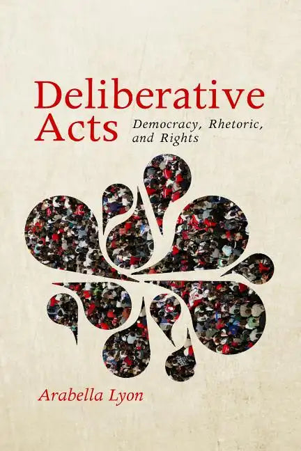 Deliberative Acts: Democracy, Rhetoric, and Rights - Paperback
