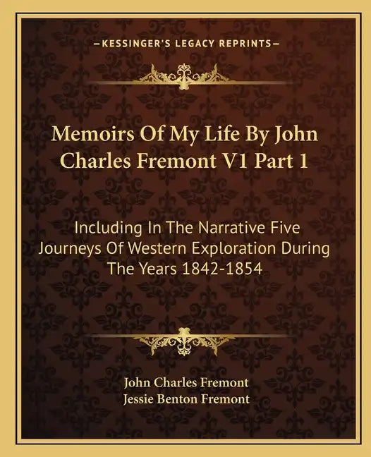 Memoirs of My Life by John Charles Fremont V1 Part 1: Including in the Narrative Five Journeys of Western Exploration During the Years 1842-1854 - Paperback