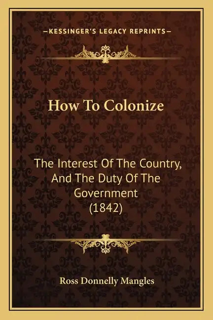 How To Colonize: The Interest Of The Country, And The Duty Of The Government (1842) - Paperback