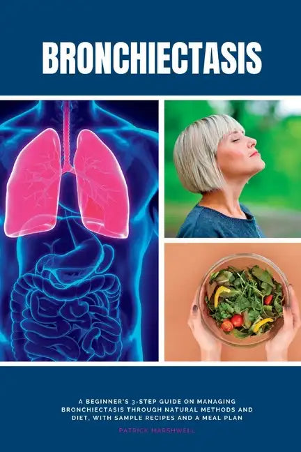 Bronchiectasis: A Beginner's 3-Step Guide on Managing Bronchiectasis Through Natural Methods and Diet, With Sample Recipes and a Meal Plan - Paperback