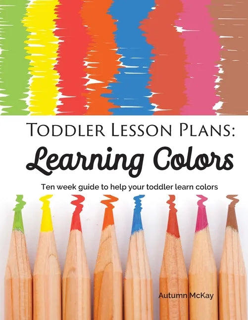 Toddler Lesson Plans - Learning Colors: Ten Week Activity Guide to Help Your Toddler Learn Colors - Paperback