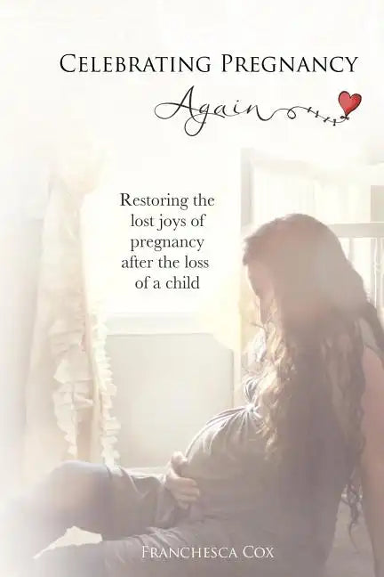 Celebrating Pregnancy Again: Restoring the lost joys of pregnancy after the loss of a child - Paperback