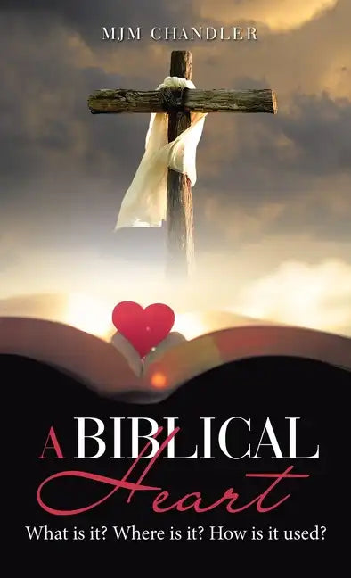 A Biblical Heart: What Is It? Where Is It? How Is It Used? - Hardcover