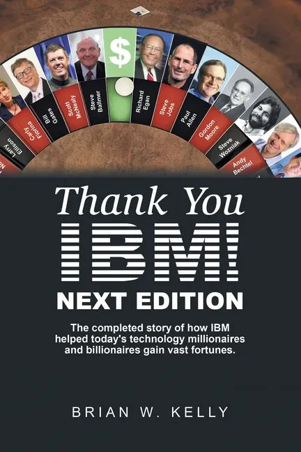 Thank You Ibm! Next Edition: The Completed Story of How Ibm Helped Today's Technology Millionaires and Billionaires Gain Vast Fortunes. - Paperback
