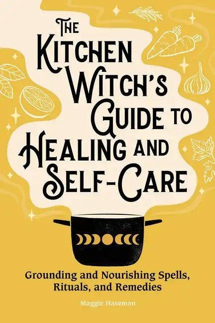 The Kitchen Witch's Guide to Healing and Self-Care: Grounding and Nourishing Spells, Rituals, and Remedies - Paperback