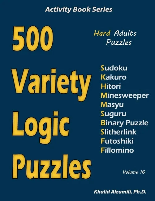 500 Variety Logic Puzzles: 500 Hard Adults Puzzles (Sudoku, Kakuro, Hitori, Minesweeper, Masyu, Suguru, Binary Puzzle, Slitherlink, Futoshiki, Fi - Paperback